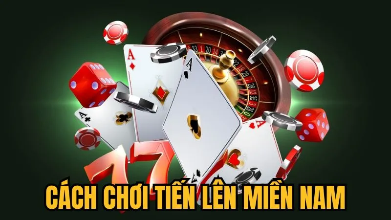 cách chơi Tiến Lên Miền Nam